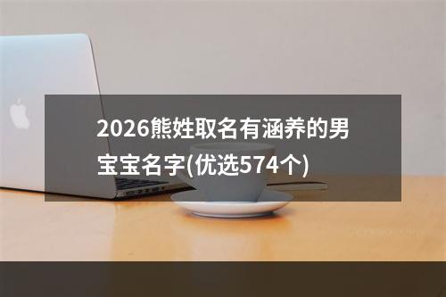 2026熊姓取名有涵养的男宝宝名字(优选574个)