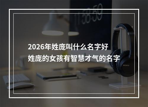 2026年姓庞叫什么名字好 姓庞的女孩有智慧才气的名字