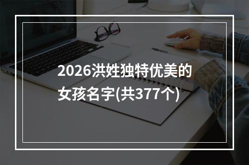 2026洪姓独特优美的女孩名字(共377个)