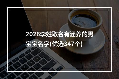 2026李姓取名有涵养的男宝宝名字(优选347个)