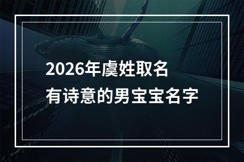 2026年虞姓取名有诗意的男宝宝名字