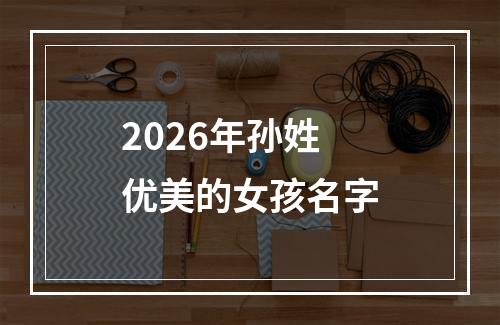 2026年孙姓优美的女孩名字