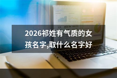 2026祁姓有气质的女孩名字,取什么名字好