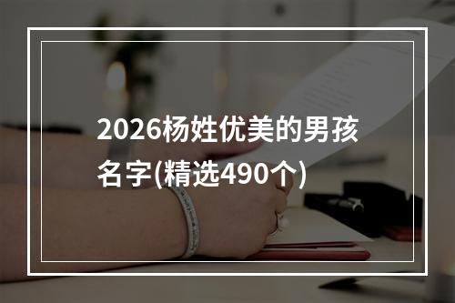 2026杨姓优美的男孩名字(精选490个)