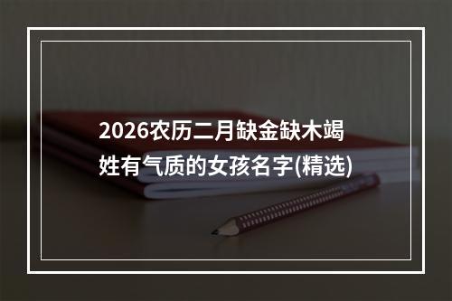 2026农历二月缺金缺木竭姓有气质的女孩名字(精选)