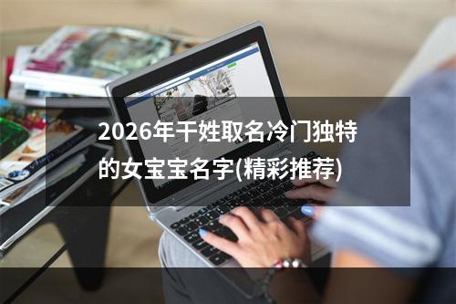 2026年干姓取名冷门独特的女宝宝名字(精彩推荐)