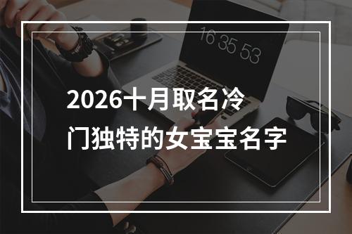 2026十月取名冷门独特的女宝宝名字