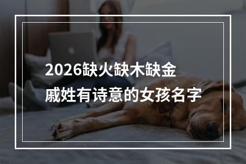 2026缺火缺木缺金戚姓有诗意的女孩名字
