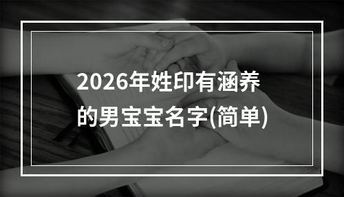 2026年姓印有涵养的男宝宝名字(简单)