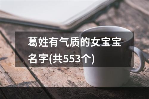 葛姓有气质的女宝宝名字(共553个)