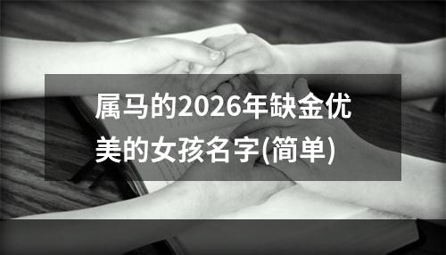 属马的2026年缺金优美的女孩名字(简单)