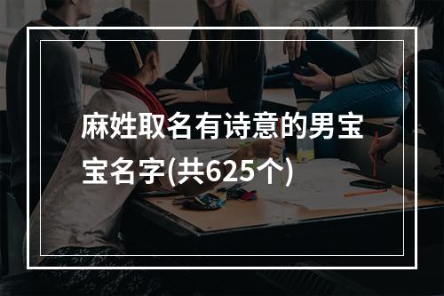 麻姓取名有诗意的男宝宝名字(共625个)