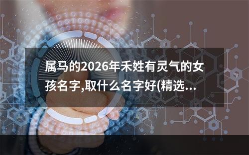 属马的2026年禾姓有灵气的女孩名字,取什么名字好(精选)