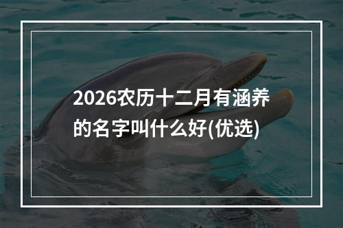 2026农历十二月有涵养的名字叫什么好(优选)