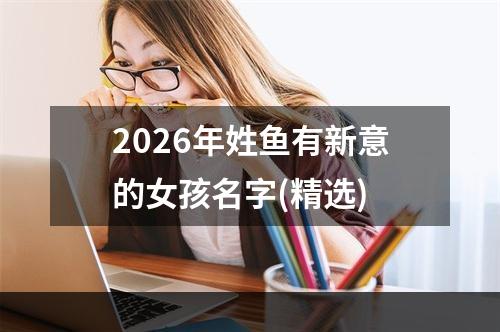 2026年姓鱼有新意的女孩名字(精选)