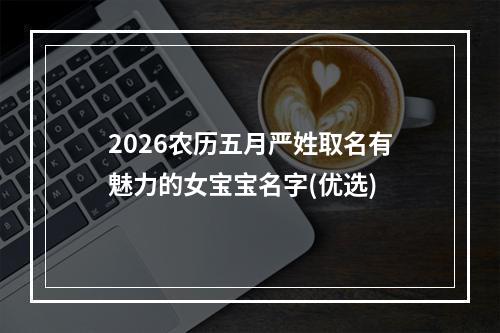 2026农历五月严姓取名有魅力的女宝宝名字(优选)