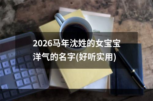 2026马年沈姓的女宝宝洋气的名字(好听实用)