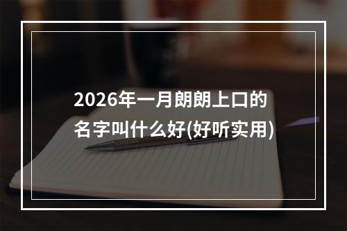 2026年一月朗朗上口的名字叫什么好(好听实用)