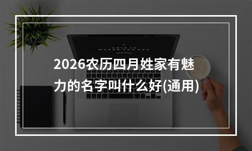 2026农历四月姓家有魅力的名字叫什么好(通用)