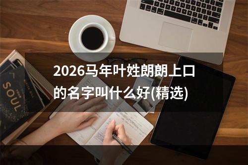 2026马年叶姓朗朗上口的名字叫什么好(精选)