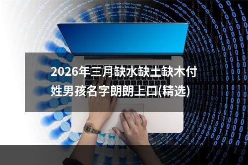 2026年三月缺水缺土缺木付姓男孩名字朗朗上口(精选)