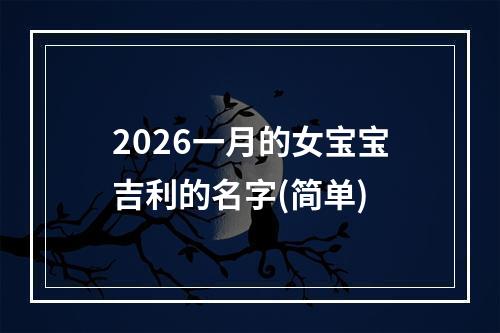 2026一月的女宝宝吉利的名字(简单)