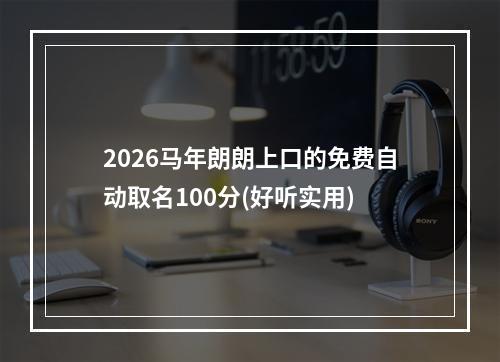 2026马年朗朗上口的免费自动取名100分(好听实用)