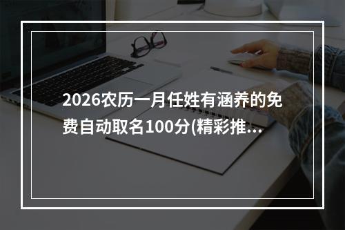 2026农历一月任姓有涵养的免费自动取名100分(精彩推荐)