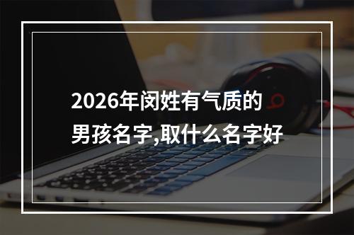 2026年闵姓有气质的男孩名字,取什么名字好