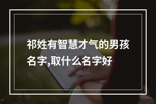 祁姓有智慧才气的男孩名字,取什么名字好