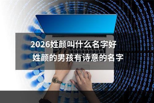 2026姓颜叫什么名字好 姓颜的男孩有诗意的名字