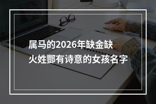 属马的2026年缺金缺火姓酆有诗意的女孩名字