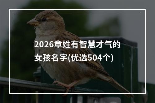 2026章姓有智慧才气的女孩名字(优选504个)