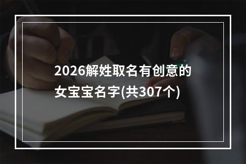 2026解姓取名有创意的女宝宝名字(共307个)