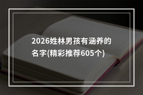 2026姓林男孩有涵养的名字(精彩推荐605个)