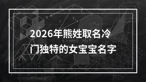 2026年熊姓取名冷门独特的女宝宝名字