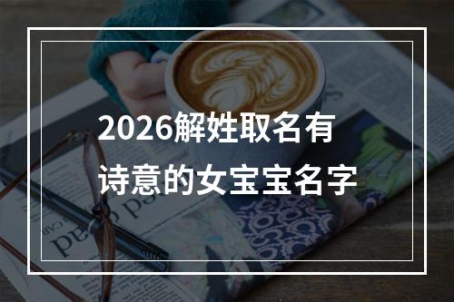 2026解姓取名有诗意的女宝宝名字