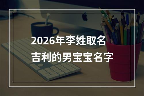 2026年李姓取名吉利的男宝宝名字