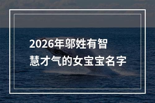 2026年邬姓有智慧才气的女宝宝名字