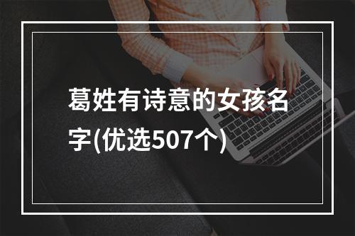 葛姓有诗意的女孩名字(优选507个)