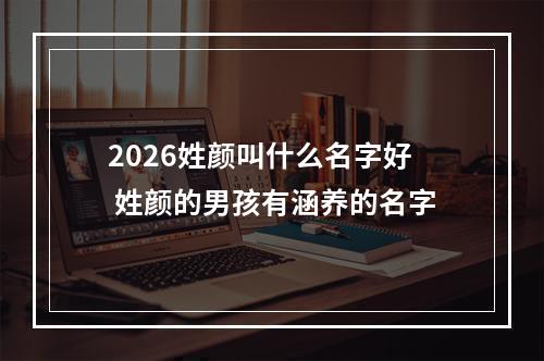 2026姓颜叫什么名字好 姓颜的男孩有涵养的名字