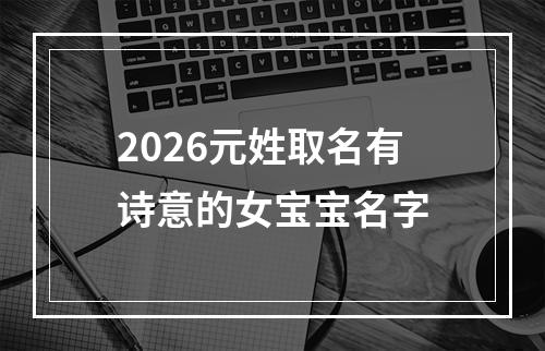 2026元姓取名有诗意的女宝宝名字