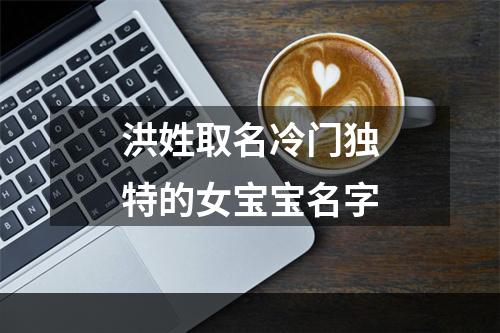 洪姓取名冷门独特的女宝宝名字