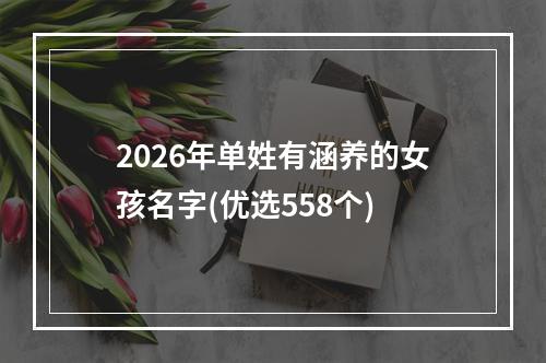 2026年单姓有涵养的女孩名字(优选558个)