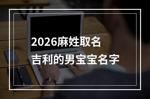 2026麻姓取名吉利的男宝宝名字