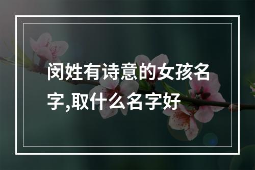 闵姓有诗意的女孩名字,取什么名字好