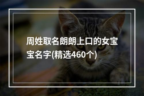 周姓取名朗朗上口的女宝宝名字(精选460个)