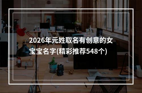 2026年元姓取名有创意的女宝宝名字(精彩推荐548个)