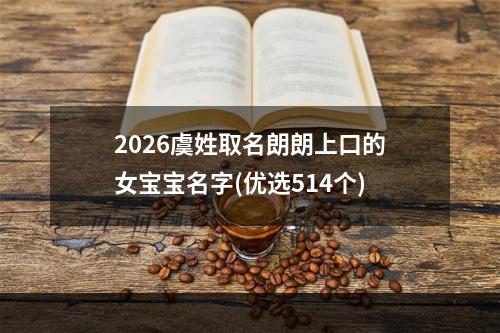 2026虞姓取名朗朗上口的女宝宝名字(优选514个)