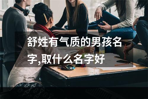 舒姓有气质的男孩名字,取什么名字好